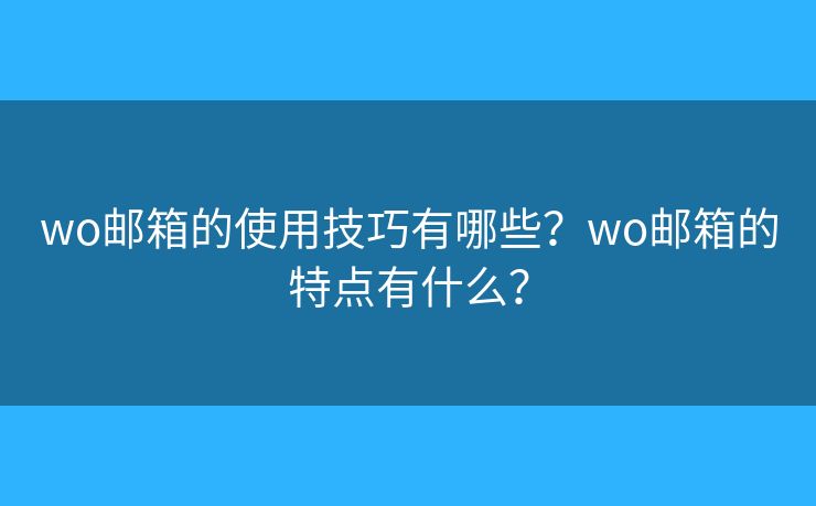 wo郵箱的使用技巧有哪些？wo郵箱的特點(diǎn)有什么？