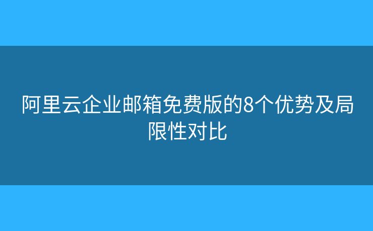 阿里云企業(yè)郵箱免費(fèi)版的8個(gè)優(yōu)勢(shì)及局限性對(duì)比