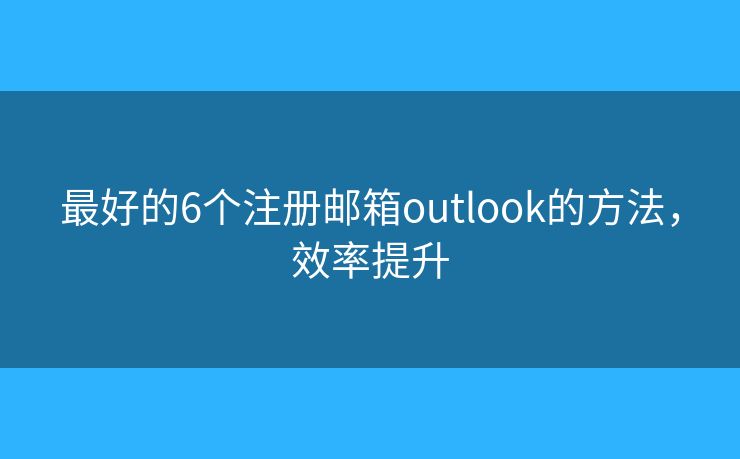 最好的6個(gè)注冊(cè)郵箱outlook的方法，效率提升