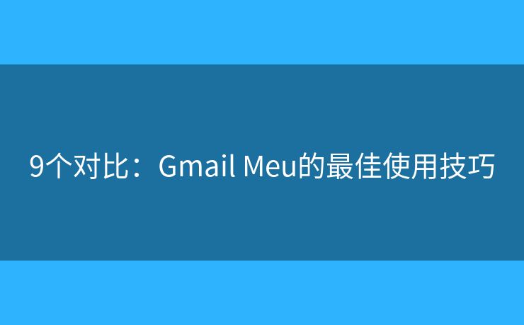 9個(gè)對比：Gmail Meu的最佳使用技巧