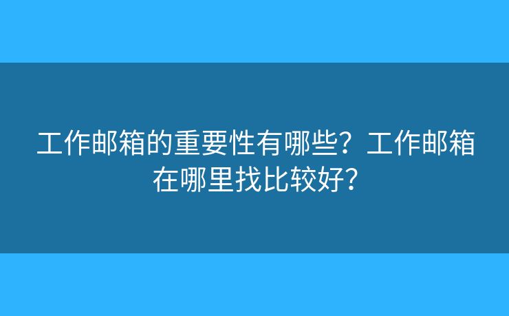 工作郵箱的重要性有哪些？工作郵箱在哪里找比較好？