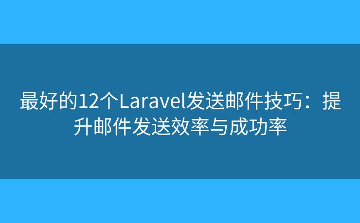 最好的12個(gè)Laravel發(fā)送郵件技巧：提升郵件發(fā)送效率與成功率