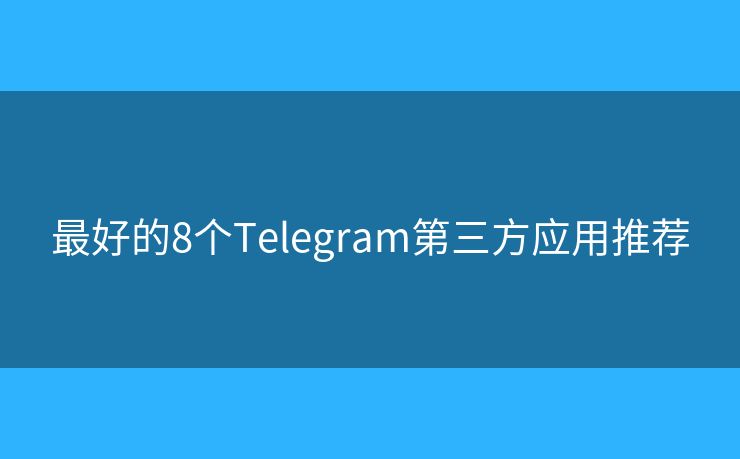 最好的8個Telegram第三方應(yīng)用推薦