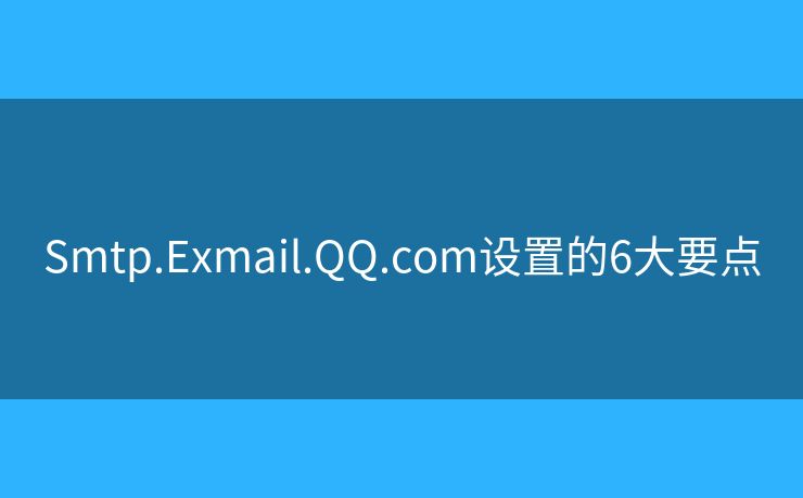 Smtp.Exmail.QQ.com設(shè)置的6大要點