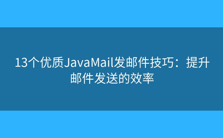 13個優(yōu)質(zhì)JavaMail發(fā)郵件技巧：提升郵件發(fā)送的效率
