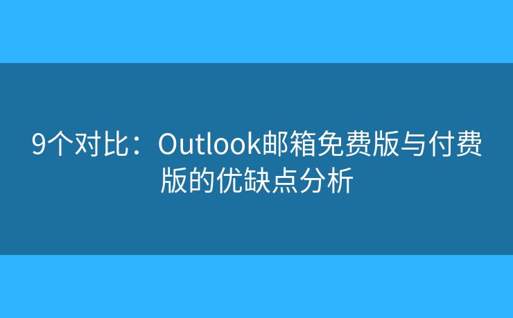 9個(gè)對(duì)比：Outlook郵箱免費(fèi)版與付費(fèi)版的優(yōu)缺點(diǎn)分析