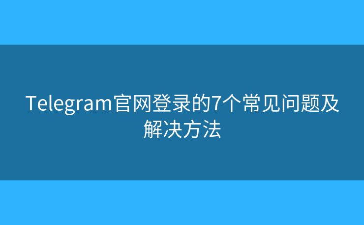 Telegram官網(wǎng)登錄的7個(gè)常見問題及解決方法