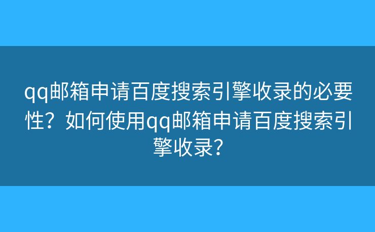 qq郵箱申請(qǐng)百度搜索引擎收錄的必要性？如何使用qq郵箱申請(qǐng)百度搜索引擎收錄？