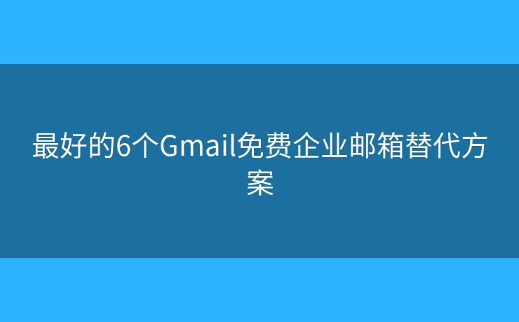 最好的6個(gè)Gmail免費(fèi)企業(yè)郵箱替代方案