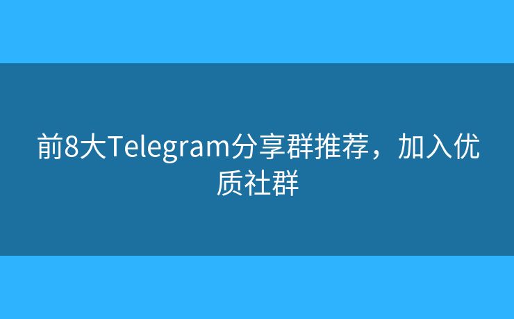 前8大Telegram分享群推薦，加入優(yōu)質(zhì)社群