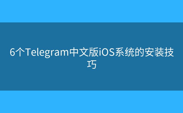6個(gè)Telegram中文版iOS系統(tǒng)的安裝技巧