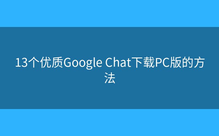 13個(gè)優(yōu)質(zhì)Google Chat下載PC版的方法