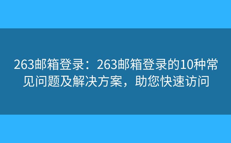 263郵箱登錄：263郵箱登錄的10種常見問題及解決方案，助您快速訪問