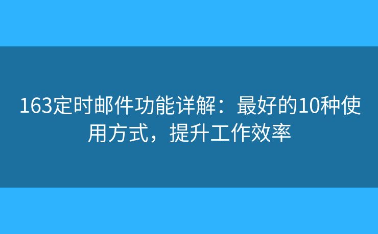 163定時郵件功能詳解：最好的10種使用方式，提升工作效率