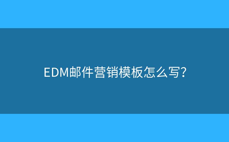 EDM郵件營(yíng)銷模板怎么寫？