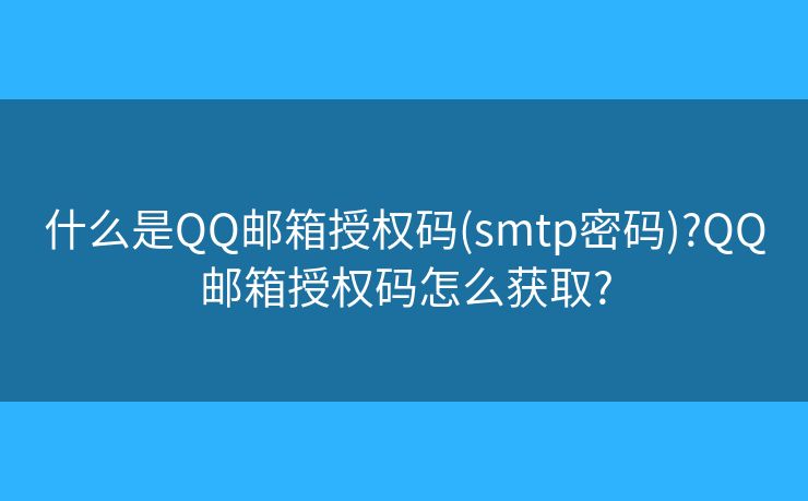 什么是QQ郵箱授權(quán)碼(smtp密碼)?QQ郵箱授權(quán)碼怎么獲取?