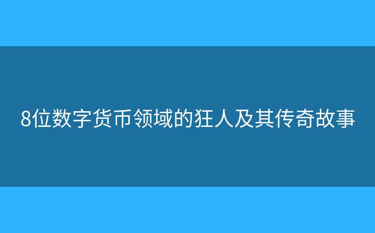 8位數(shù)字貨幣領(lǐng)域的狂人及其傳奇故事