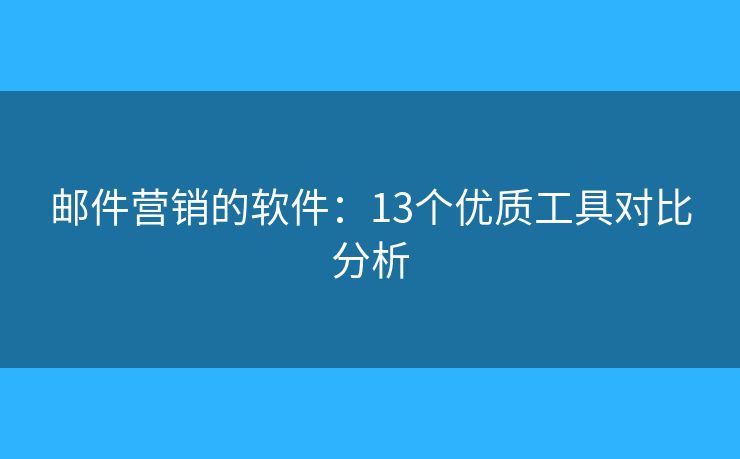 郵件營銷的軟件：13個優(yōu)質(zhì)工具對比分析