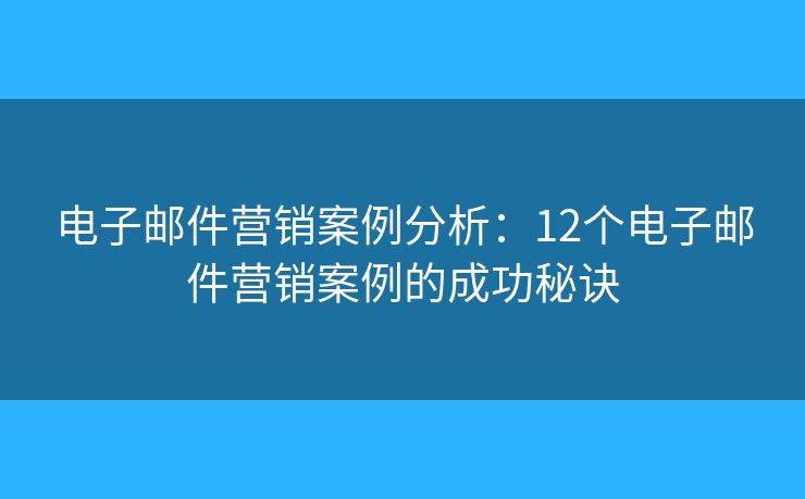 電子郵件營銷案例分析：12個電子郵件營銷案例的成功秘訣
