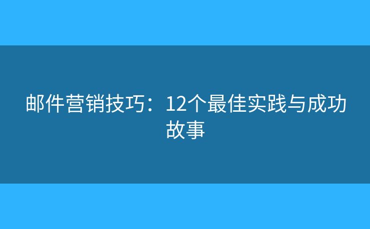 郵件營銷技巧：12個最佳實踐與成功故事