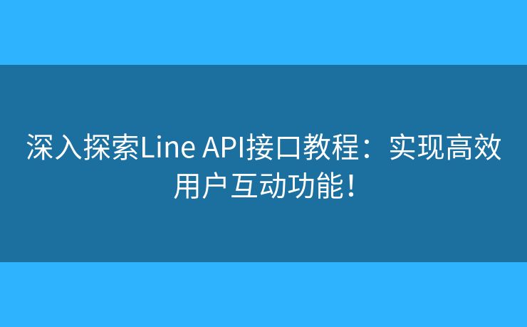 深入探索Line API接口教程：實現(xiàn)高效用戶互動功能！