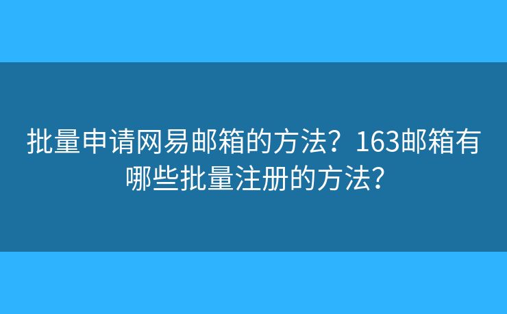 批量申請(qǐng)網(wǎng)易郵箱的方法？163郵箱有哪些批量注冊(cè)的方法？