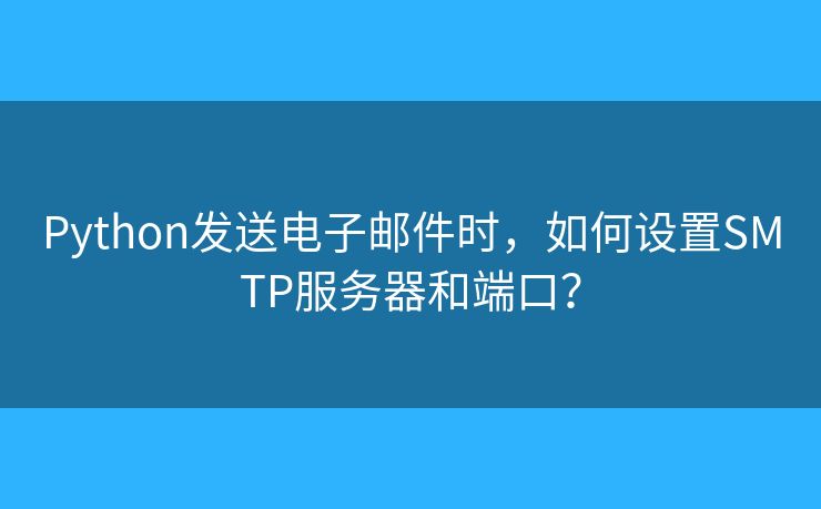 Python發(fā)送電子郵件時，如何設置SMTP服務器和端口？