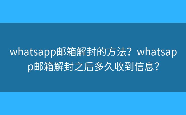 whatsapp郵箱解封的方法？whatsapp郵箱解封之后多久收到信息？