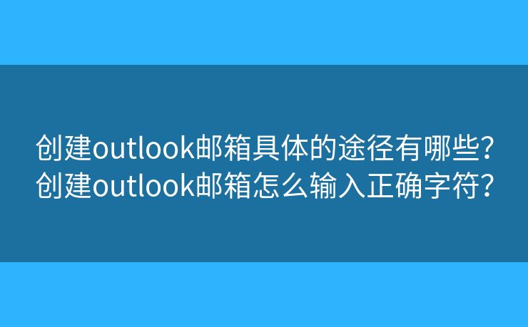 創(chuàng)建outlook郵箱具體的途徑有哪些？創(chuàng)建outlook郵箱怎么輸入正確字符？