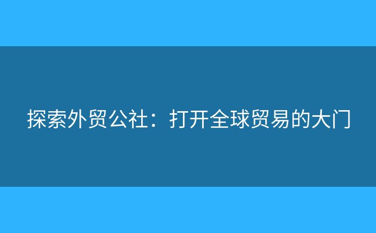 探索外貿(mào)公社：打開全球貿(mào)易的大門