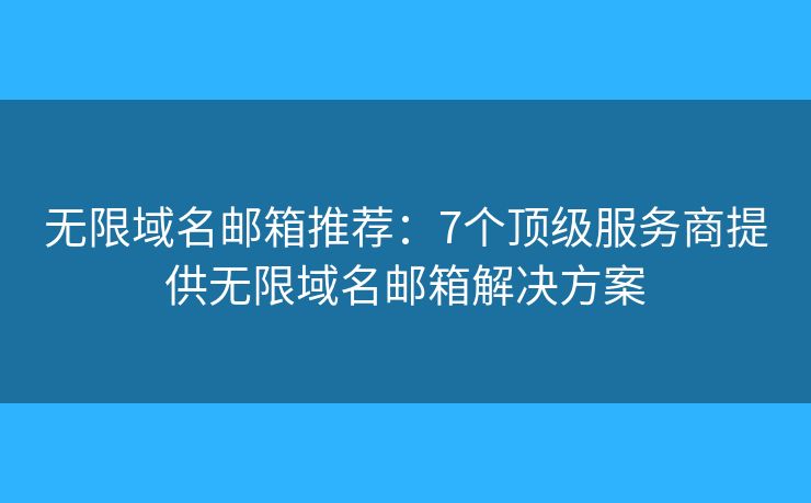 無限域名郵箱推薦：7個頂級服務商提供無限域名郵箱解決方案