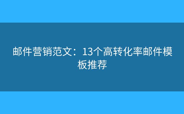 郵件營銷范文：13個高轉(zhuǎn)化率郵件模板推薦