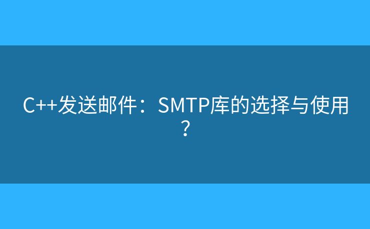 C++發(fā)送郵件：SMTP庫(kù)的選擇與使用？