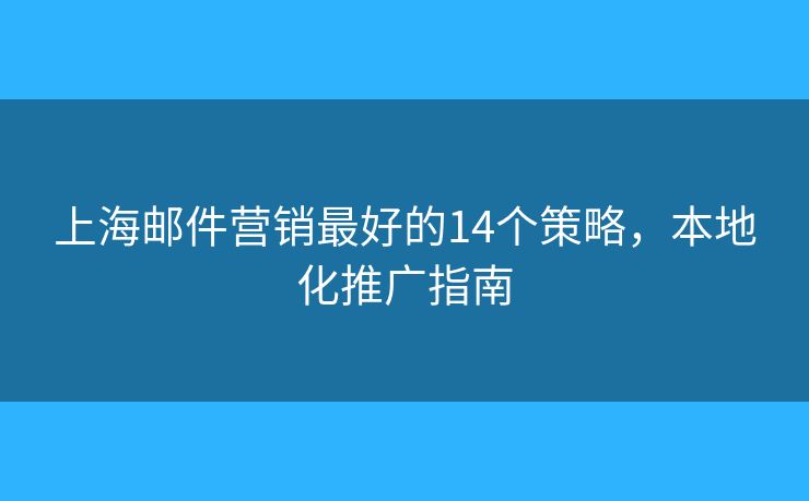 上海郵件營(yíng)銷最好的14個(gè)策略，本地化推廣指南