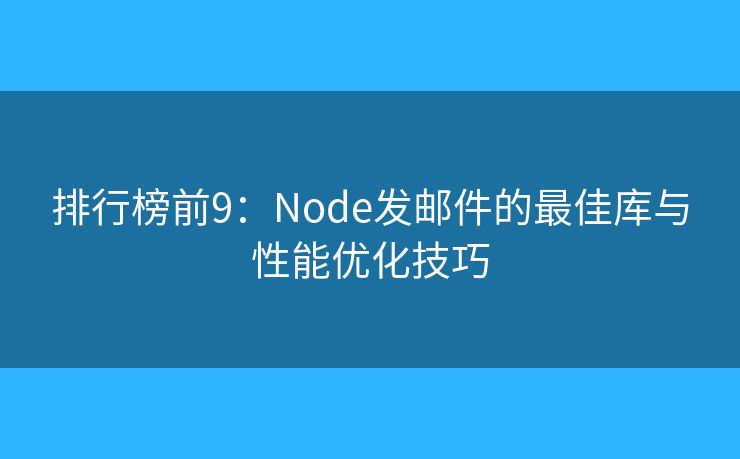 排行榜前9：Node發(fā)郵件的最佳庫(kù)與性能優(yōu)化技巧