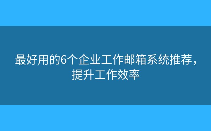 最好用的6個(gè)企業(yè)工作郵箱系統(tǒng)推薦，提升工作效率