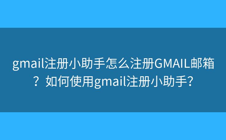 gmail注冊小助手怎么注冊GMAIL郵箱？如何使用gmail注冊小助手？