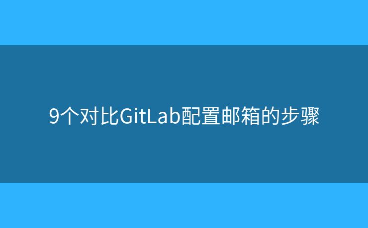 9個(gè)對(duì)比GitLab配置郵箱的步驟