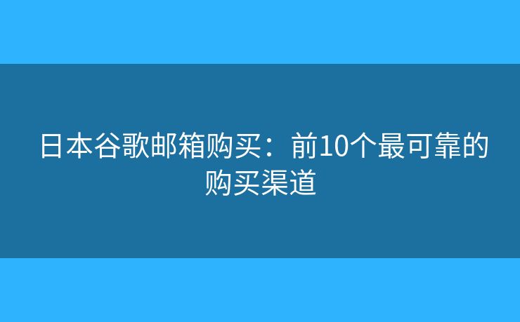 日本谷歌郵箱購買：前10個最可靠的購買渠道