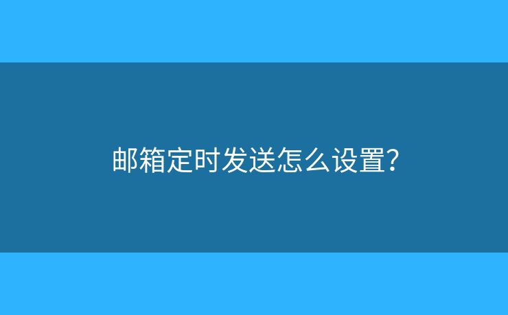 郵箱定時發(fā)送怎么設(shè)置？