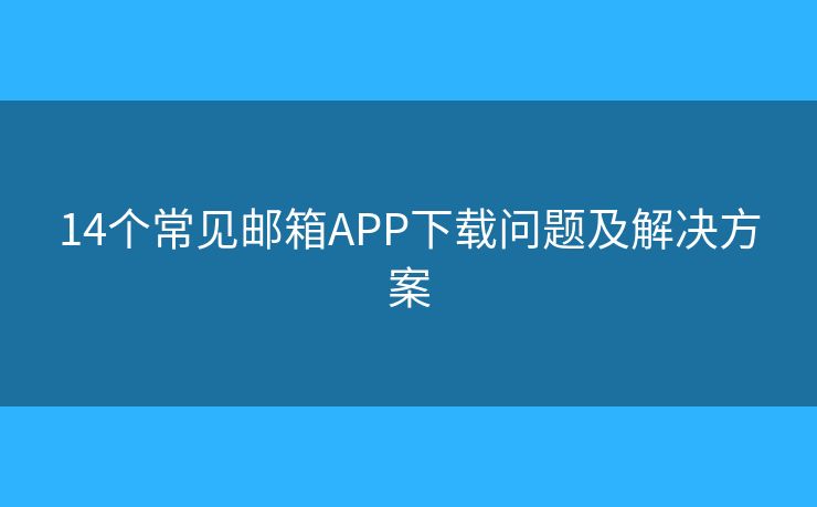 14個(gè)常見郵箱APP下載問題及解決方案