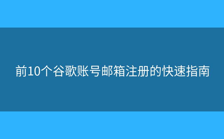 前10個谷歌賬號郵箱注冊的快速指南