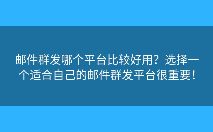 郵件群發(fā)哪個(gè)平臺(tái)比較好用？選擇一個(gè)適合自己的郵件群發(fā)平臺(tái)很重要！