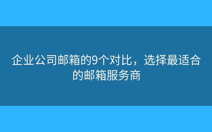 企業(yè)公司郵箱的9個對比，選擇最適合的郵箱服務(wù)商