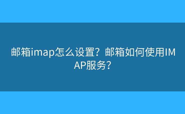 郵箱imap怎么設(shè)置？郵箱如何使用IMAP服務(wù)？