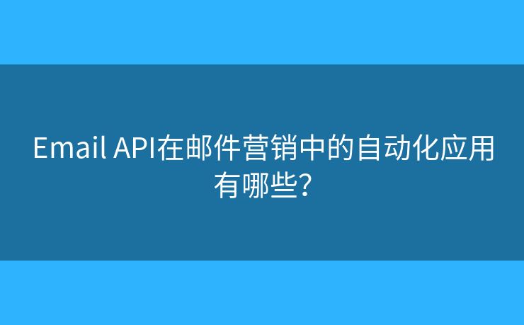 Email API在郵件營(yíng)銷(xiāo)中的自動(dòng)化應(yīng)用有哪些？