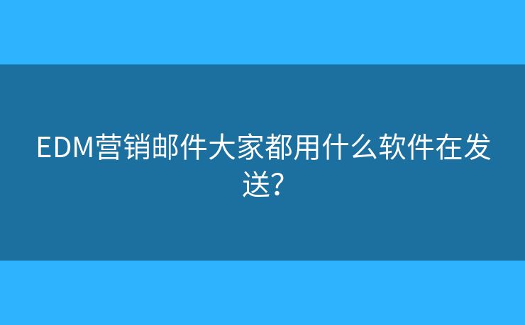 EDM營(yíng)銷(xiāo)郵件大家都用什么軟件在發(fā)送？