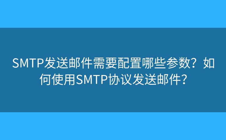SMTP發(fā)送郵件需要配置哪些參數(shù)？如何使用SMTP協(xié)議發(fā)送郵件？