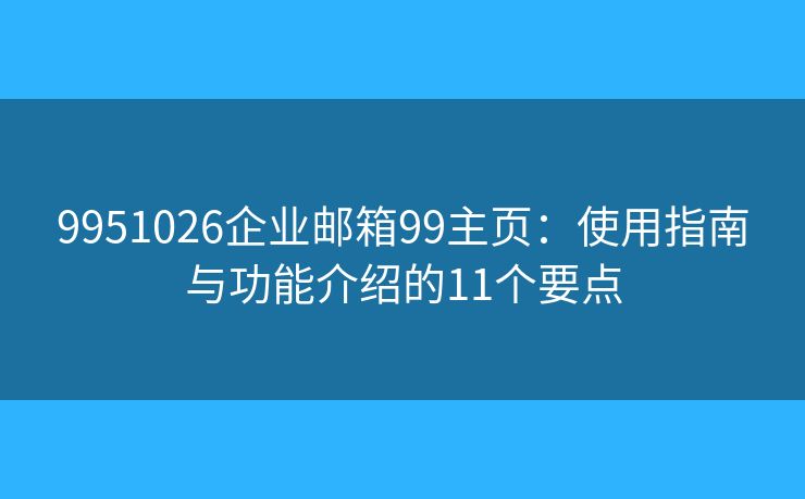 9951026企業(yè)郵箱99主頁：使用指南與功能介紹的11個要點(diǎn)