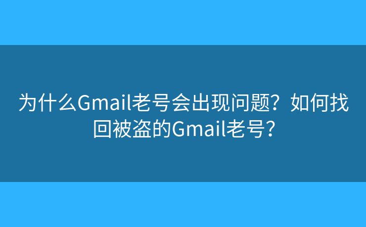 為什么Gmail老號會出現(xiàn)問題？如何找回被盜的Gmail老號？
